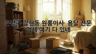 은평구 갈현동 원룸이사? 🚚 용달 전문 업체 여기 다 있네! ✨